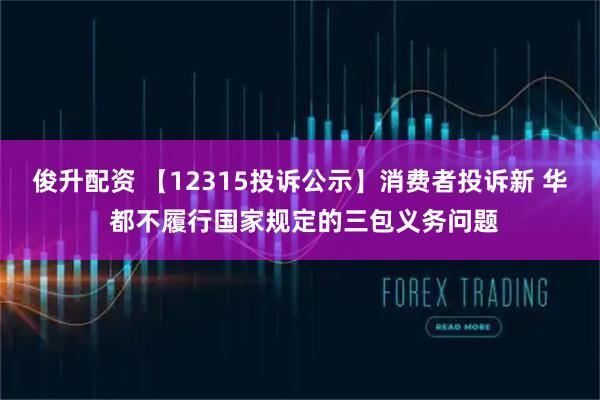 俊升配资 【12315投诉公示】消费者投诉新 华 都不履行国家规定的三包义务问题
