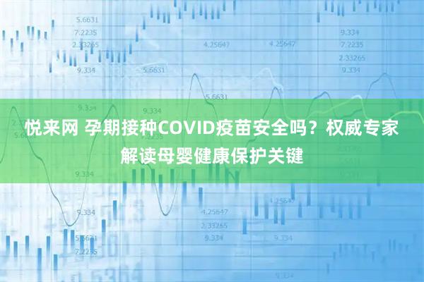 悦来网 孕期接种COVID疫苗安全吗？权威专家解读母婴健康保护关键