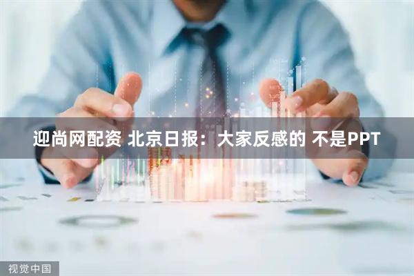 迎尚网配资 北京日报：大家反感的 不是PPT