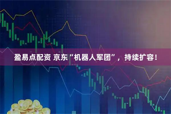 盈易点配资 京东“机器人军团”，持续扩容！