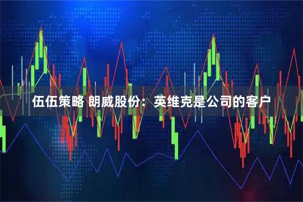伍伍策略 朗威股份：英维克是公司的客户