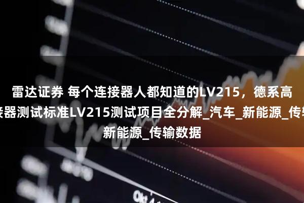 雷达证券 每个连接器人都知道的LV215，德系高压连接器测试标准LV215测试项目全分解_汽车_新能源_传输数据