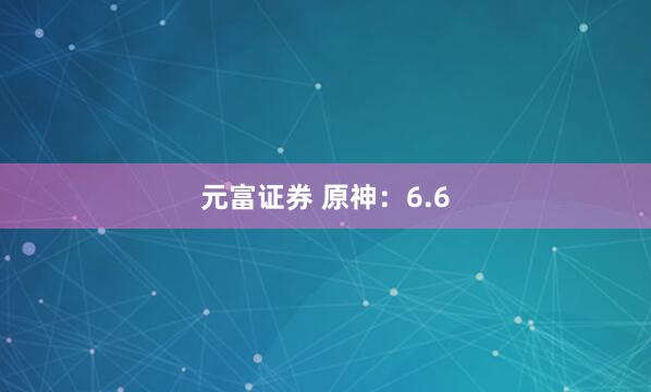 元富证券 原神：6.6