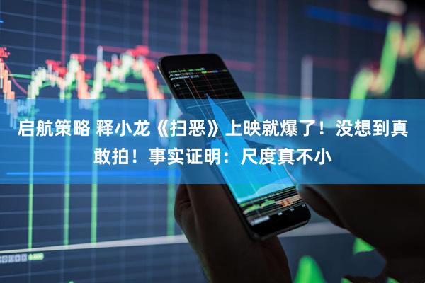启航策略 释小龙《扫恶》上映就爆了！没想到真敢拍！事实证明：尺度真不小
